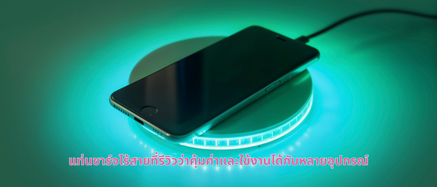 แท่นชาร์จไร้สายที่รีวิวว่าคุ้มค่าและใช้งานได้กับหลายอุปกรณ์